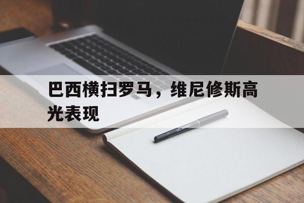 爱游戏官方-巴西横扫罗马，维尼修斯高光表现的简单介绍
